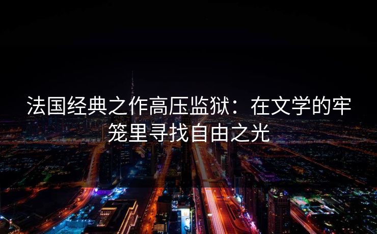 法国经典之作高压监狱：在文学的牢笼里寻找自由之光