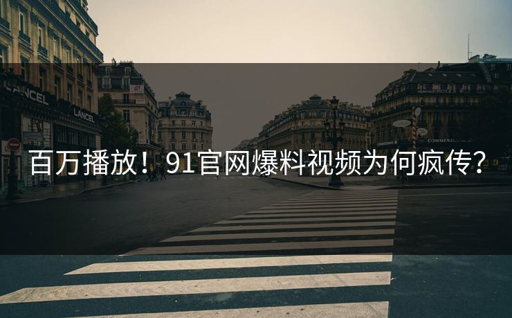 百万播放！91官网爆料视频为何疯传？