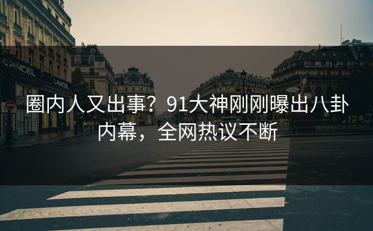 圈内人又出事？91大神刚刚曝出八卦内幕，全网热议不断