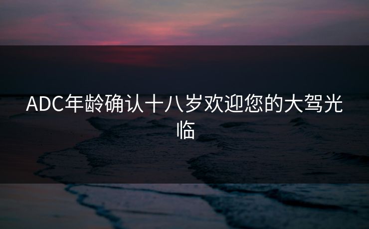 ADC年龄确认十八岁欢迎您的大驾光临