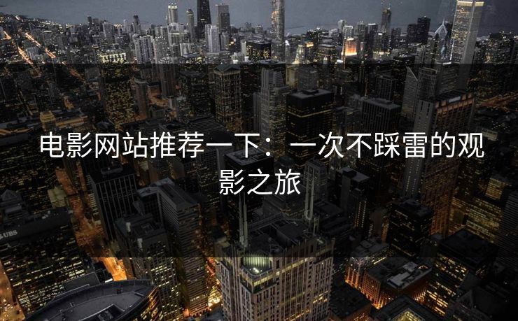 电影网站推荐一下：一次不踩雷的观影之旅