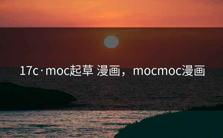 17c·moc起草 漫画，mocmoc漫画