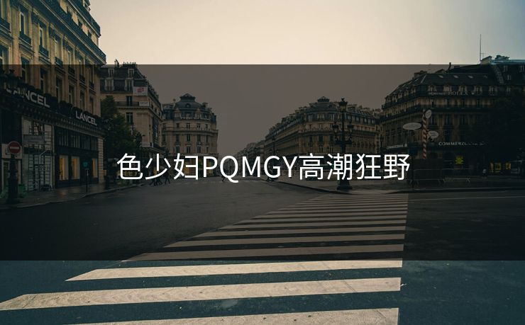色少妇PQMGY高潮狂野